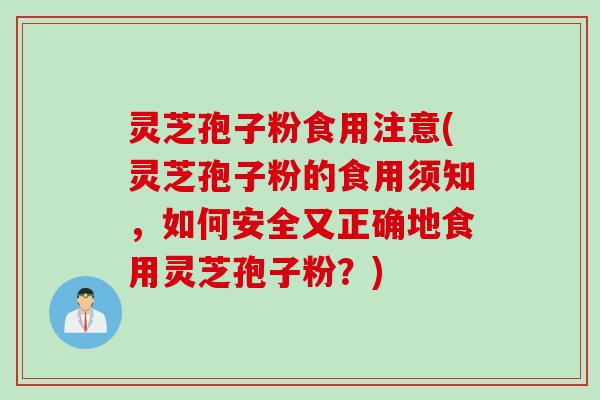 灵芝孢子粉食用注意(灵芝孢子粉的食用须知，如何安全又正确地食用灵芝孢子粉？)