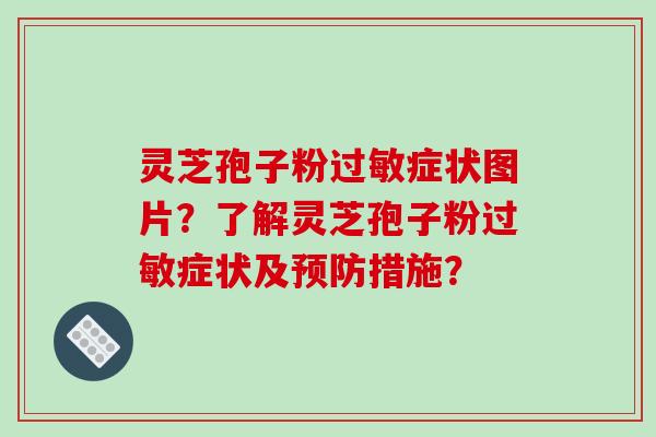 灵芝孢子粉过敏症状图片？了解灵芝孢子粉过敏症状及预防措施？