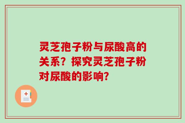 灵芝孢子粉与尿酸高的关系？探究灵芝孢子粉对尿酸的影响？