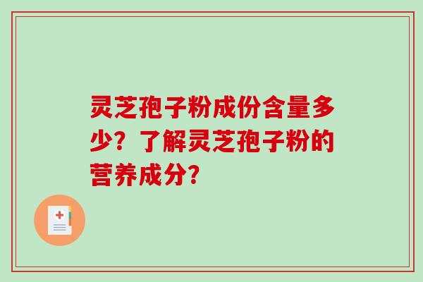 灵芝孢子粉成份含量多少？了解灵芝孢子粉的营养成分？