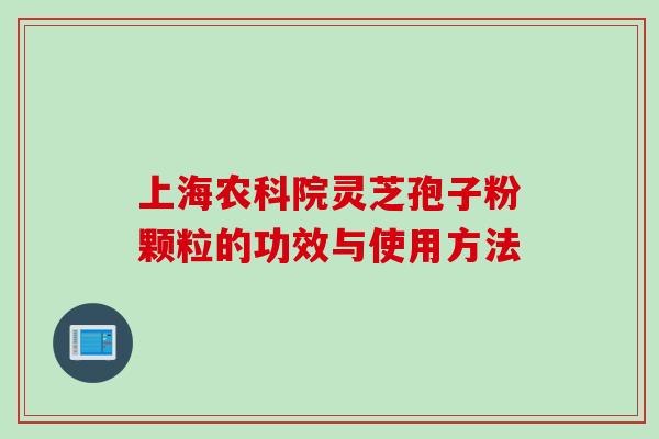 上海农科院灵芝孢子粉颗粒的功效与使用方法