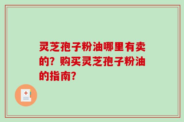 灵芝孢子粉油哪里有卖的？购买灵芝孢子粉油的指南？