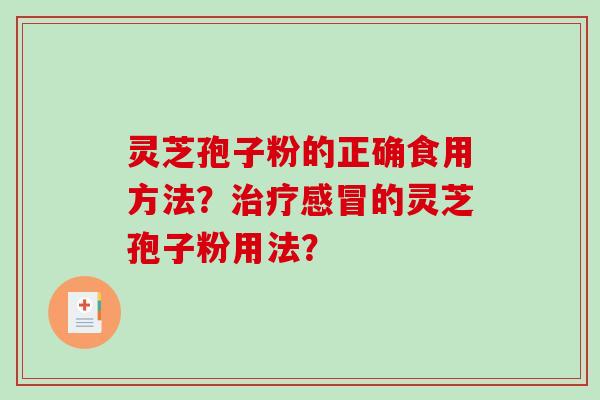 灵芝孢子粉的正确食用方法？治疗感冒的灵芝孢子粉用法？