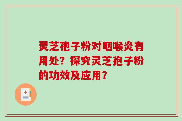 灵芝孢子粉对咽喉炎有用处？探究灵芝孢子粉的功效及应用？