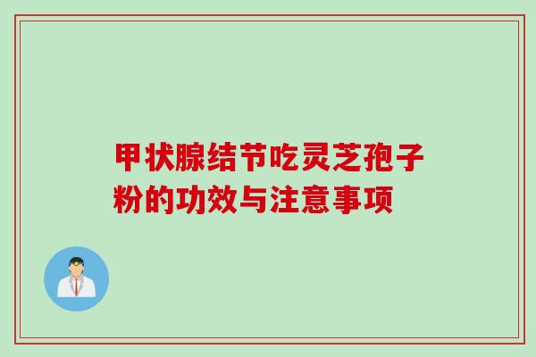 甲状腺结节吃灵芝孢子粉的功效与注意事项