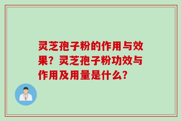 灵芝孢子粉的作用与效果？灵芝孢子粉功效与作用及用量是什么？