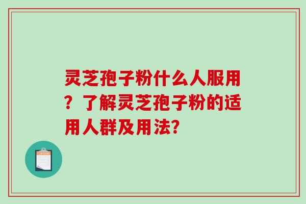 灵芝孢子粉什么人服用？了解灵芝孢子粉的适用人群及用法？