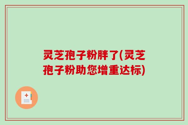 灵芝孢子粉胖了(灵芝孢子粉助您增重达标)