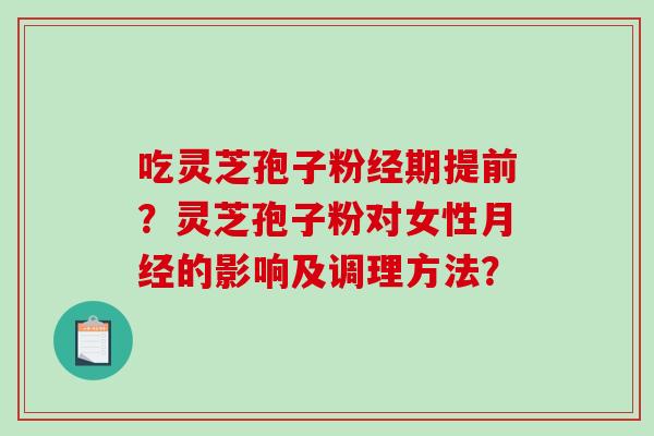 吃灵芝孢子粉经期提前？灵芝孢子粉对女性月经的影响及调理方法？