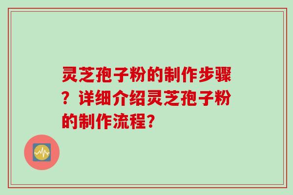 灵芝孢子粉的制作步骤？详细介绍灵芝孢子粉的制作流程？