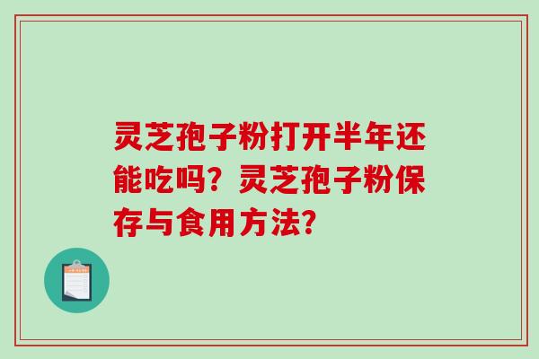 灵芝孢子粉打开半年还能吃吗？灵芝孢子粉保存与食用方法？