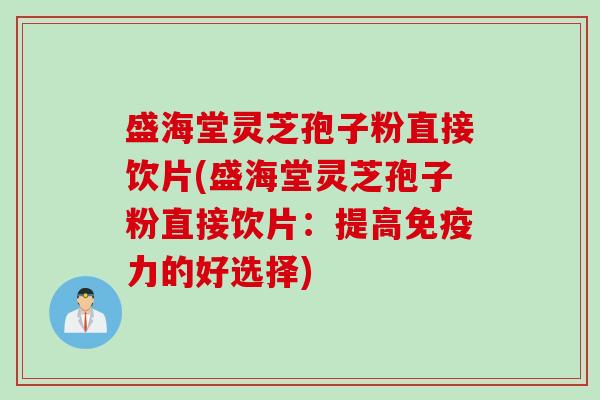 盛海堂灵芝孢子粉直接饮片(盛海堂灵芝孢子粉直接饮片：提高免疫力的好选择)