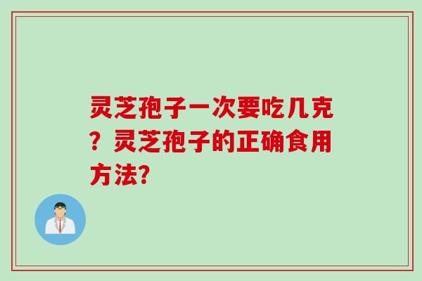 灵芝孢子一次要吃几克？灵芝孢子的正确食用方法？
