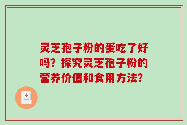 灵芝孢子粉的蛋吃了好吗？探究灵芝孢子粉的营养价值和食用方法？