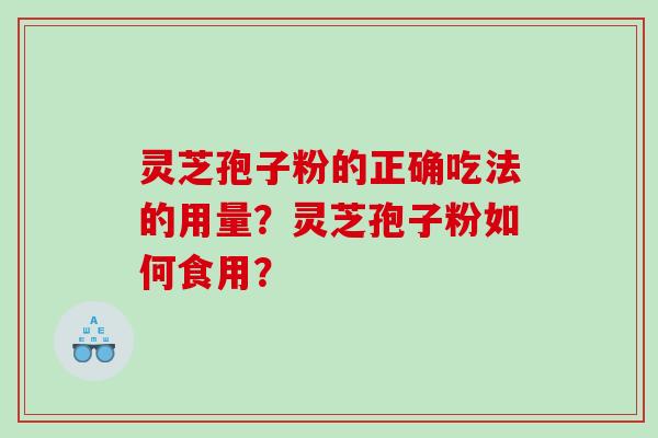 灵芝孢子粉的正确吃法的用量？灵芝孢子粉如何食用？