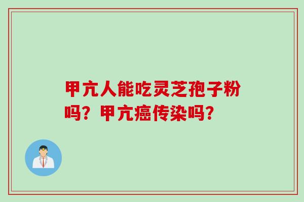 甲亢人能吃灵芝孢子粉吗？甲亢癌传染吗？