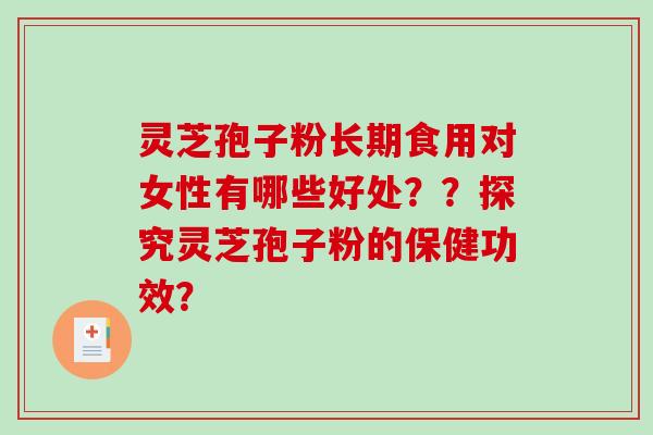 灵芝孢子粉长期食用对女性有哪些好处？？探究灵芝孢子粉的保健功效？