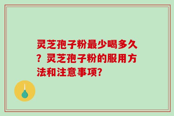 灵芝孢子粉最少喝多久？灵芝孢子粉的服用方法和注意事项？