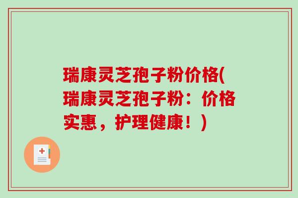 瑞康灵芝孢子粉价格(瑞康灵芝孢子粉：价格实惠，护理健康！)