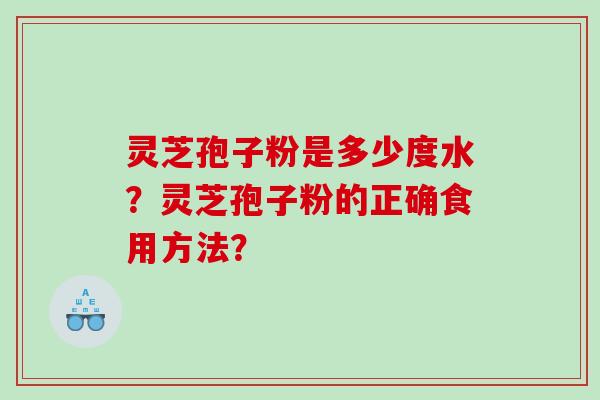 灵芝孢子粉是多少度水？灵芝孢子粉的正确食用方法？