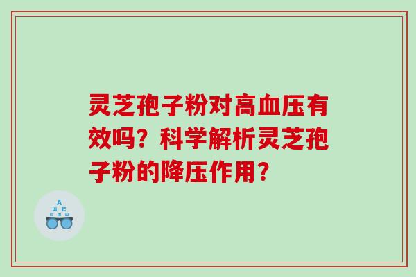 灵芝孢子粉对高血压有效吗？科学解析灵芝孢子粉的降压作用？