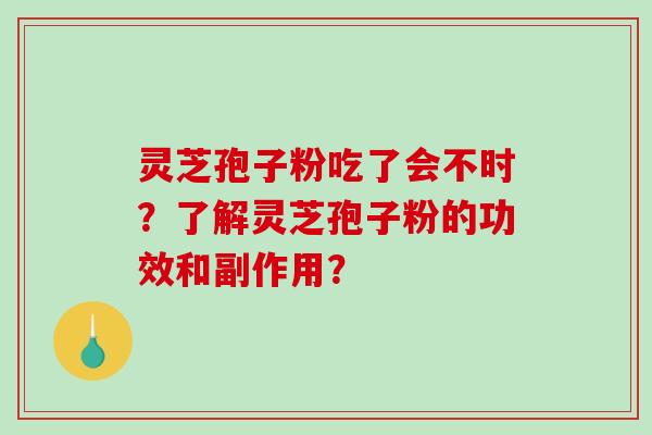灵芝孢子粉吃了会不时？了解灵芝孢子粉的功效和副作用？