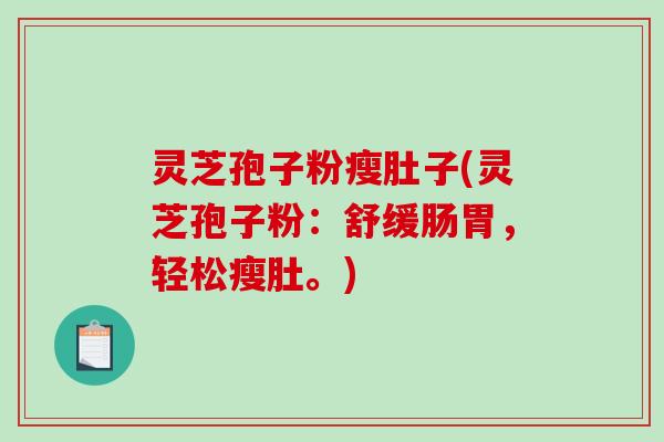 灵芝孢子粉瘦肚子(灵芝孢子粉：舒缓肠胃，轻松瘦肚。)