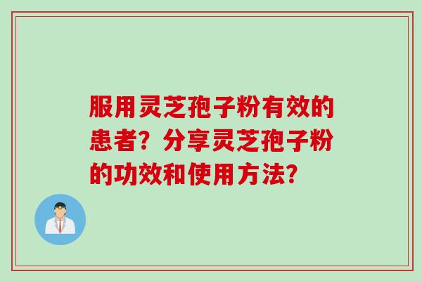 服用灵芝孢子粉有效的患者？分享灵芝孢子粉的功效和使用方法？