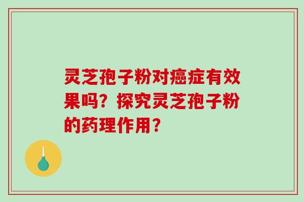 灵芝孢子粉对癌症有效果吗？探究灵芝孢子粉的药理作用？