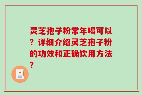 灵芝孢子粉常年喝可以？详细介绍灵芝孢子粉的功效和正确饮用方法？