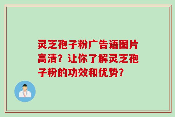 灵芝孢子粉广告语图片高清？让你了解灵芝孢子粉的功效和优势？