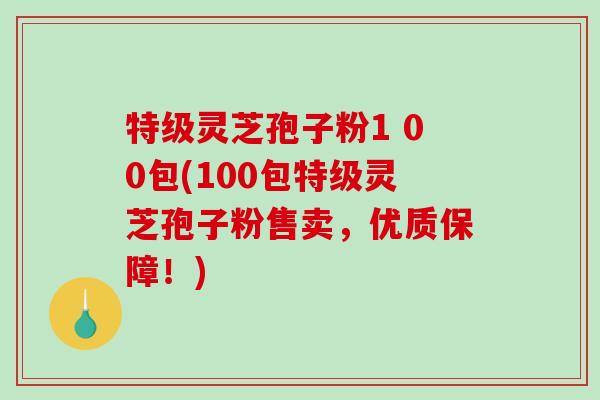 特级灵芝孢子粉1 00包(100包特级灵芝孢子粉售卖，优质保障！)