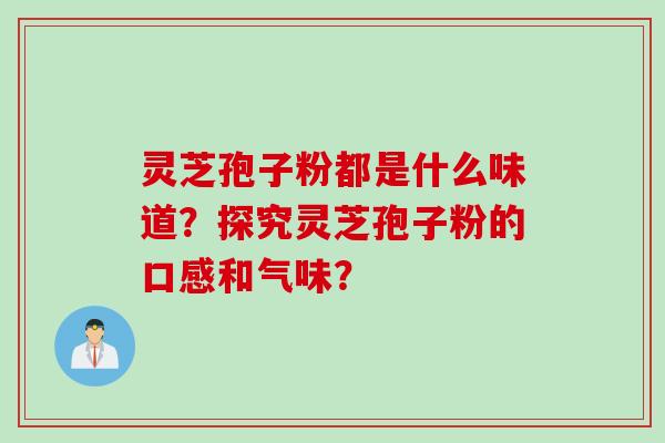 灵芝孢子粉都是什么味道？探究灵芝孢子粉的口感和气味？