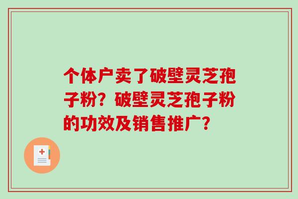 个体户卖了破壁灵芝孢子粉？破壁灵芝孢子粉的功效及销售推广？