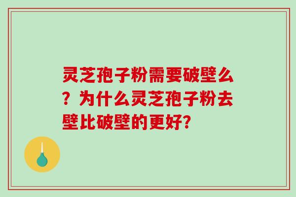 灵芝孢子粉需要破壁么?为什么灵芝孢子粉去壁比破壁的更好? 灵芝孢子粉需要破壁么?为什么灵芝孢子粉去壁比破壁的更好?