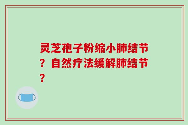 灵芝孢子粉缩小肺结节？自然疗法缓解肺结节？