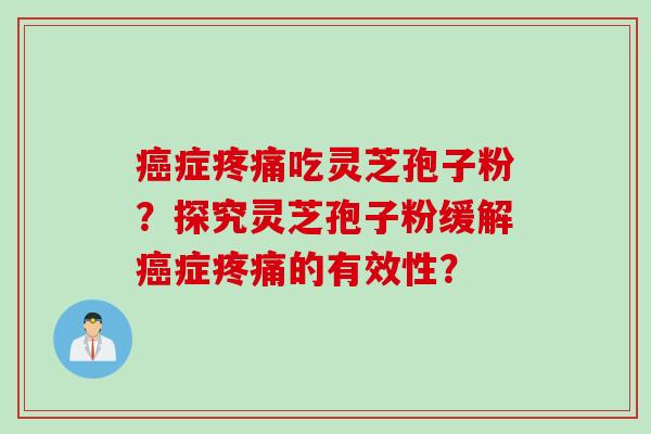 癌症疼痛吃灵芝孢子粉？探究灵芝孢子粉缓解癌症疼痛的有效性？