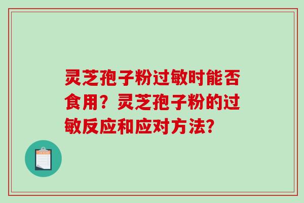 灵芝孢子粉过敏时能否食用？灵芝孢子粉的过敏反应和应对方法？