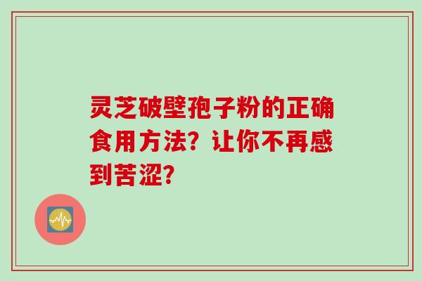 灵芝破壁孢子粉的正确食用方法？让你不再感到苦涩？
