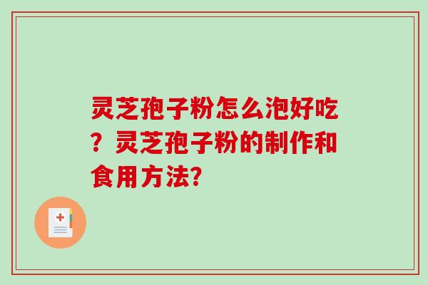 灵芝孢子粉怎么泡好吃？灵芝孢子粉的制作和食用方法？