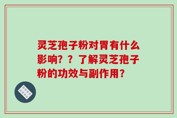 灵芝孢子粉对胃有什么影响？？了解灵芝孢子粉的功效与副作用？