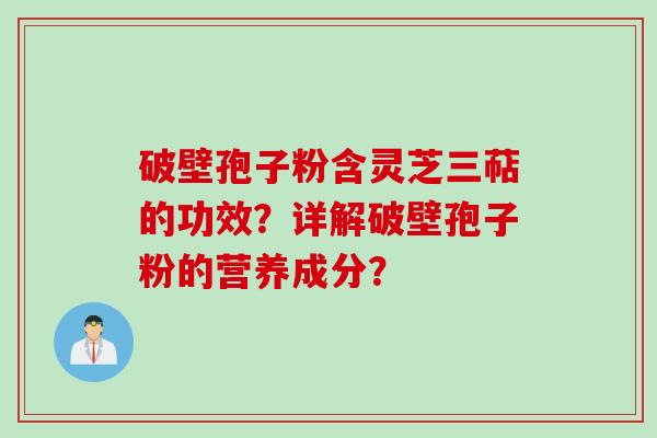 破壁孢子粉含灵芝三萜的功效？详解破壁孢子粉的营养成分？