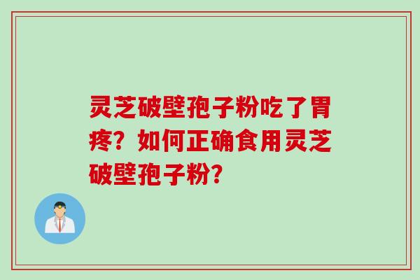 灵芝破壁孢子粉吃了胃疼？如何正确食用灵芝破壁孢子粉？