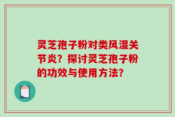 灵芝孢子粉对类风湿关节炎？探讨灵芝孢子粉的功效与使用方法？