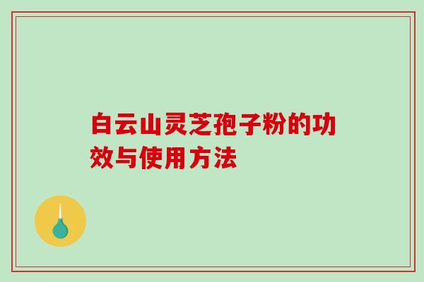 白云山灵芝孢子粉的功效与使用方法