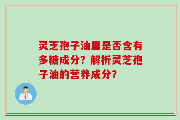 灵芝孢子油里是否含有多糖成分？解析灵芝孢子油的营养成分？