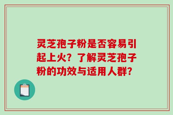 灵芝孢子粉是否容易引起上火？了解灵芝孢子粉的功效与适用人群？