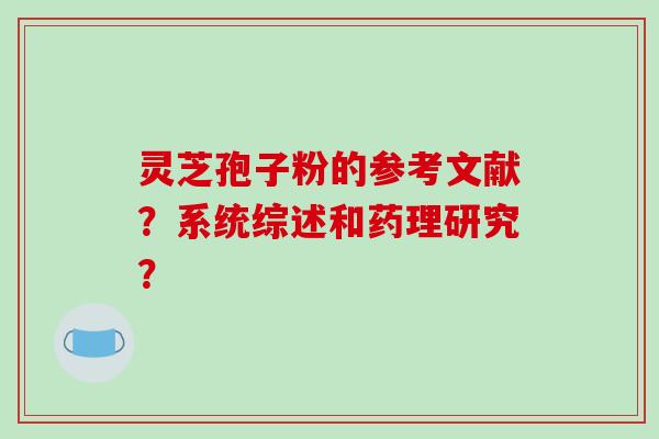 灵芝孢子粉的参考文献？系统综述和药理研究？