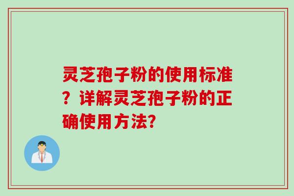 灵芝孢子粉的使用标准？详解灵芝孢子粉的正确使用方法？