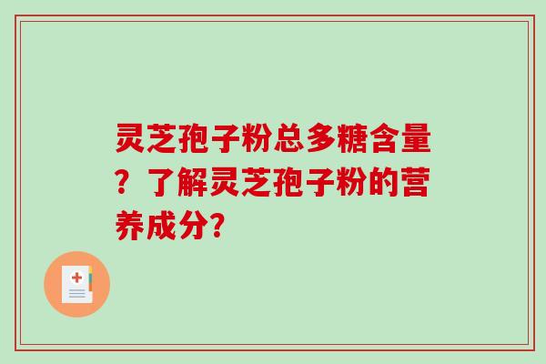 灵芝孢子粉总多糖含量？了解灵芝孢子粉的营养成分？
